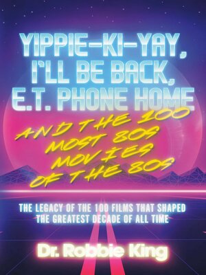 cover image of Yippie-Ki-Yay, I'll Be Back, E.T. Phone Home and the 100 Most 80s Movies of the 80s